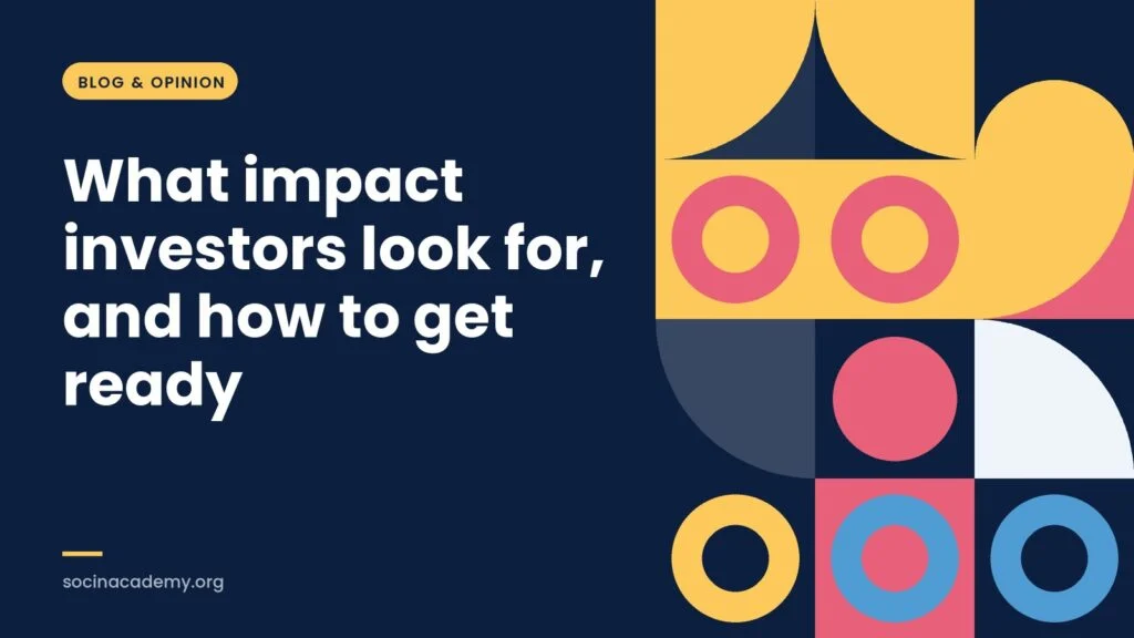 Blog & opinion: What impact investors look for, and how to get ready